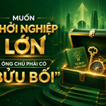 MUỐN KHỞI NGHIỆP LỚN – ÔNG CHỦ PHẢI CÓ “BỬU BỐI”